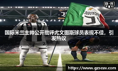 国际米兰主帅公开批评尤文图斯球员表现不佳，引发热议