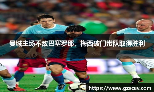 曼城主场不敌巴塞罗那，梅西破门带队取得胜利