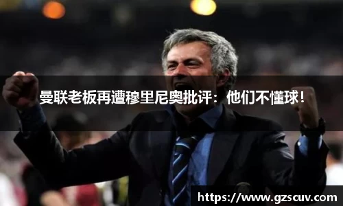 曼联老板再遭穆里尼奥批评：他们不懂球！