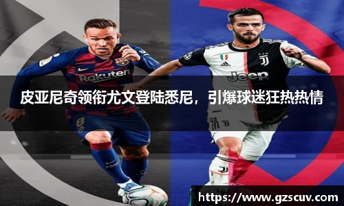 皮亚尼奇领衔尤文登陆悉尼，引爆球迷狂热热情