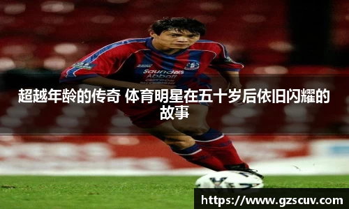 超越年龄的传奇 体育明星在五十岁后依旧闪耀的故事