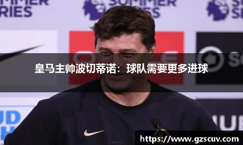 皇马主帅波切蒂诺：球队需要更多进球
