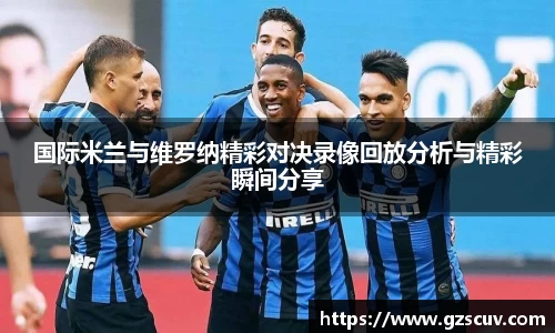 国际米兰与维罗纳精彩对决录像回放分析与精彩瞬间分享