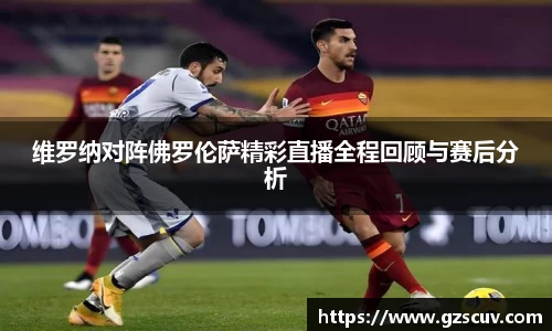 维罗纳对阵佛罗伦萨精彩直播全程回顾与赛后分析