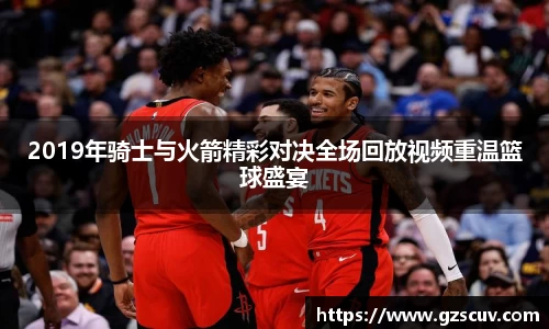 2019年骑士与火箭精彩对决全场回放视频重温篮球盛宴