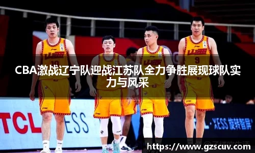 CBA激战辽宁队迎战江苏队全力争胜展现球队实力与风采