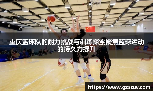 重庆篮球队的耐力挑战与训练探索聚焦篮球运动的持久力提升