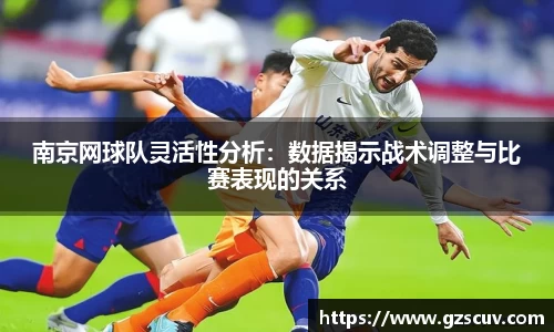 南京网球队灵活性分析：数据揭示战术调整与比赛表现的关系